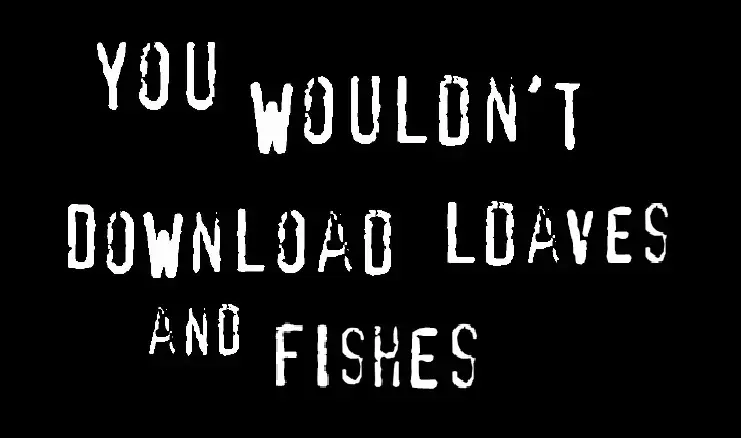 You Wouldn't Download Loaves and Fishes